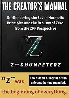 The Creator’s Manual: Re-Rendering the Seven Hermetic Principles and the 8th Law of Zero from the ZPF Perspective.
